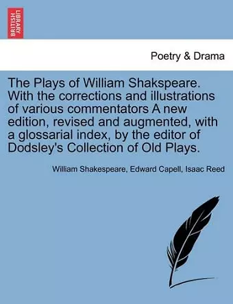 The Plays of William Shakspeare. With the corrections and illustrations of various commentators A new edition, revised and augmented, with a glossarial index, by the editor of Dodsley's Collection of Old Plays. Volume the Tenth cover