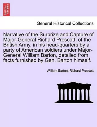 Narrative of the Surprize and Capture of Major-General Richard Prescott, of the British Army, in His Head-Quarters by a Party of American Soldiers Under Major-General William Barton, Detailed from Facts Furnished by Gen. Barton Himself. cover