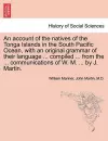 An account of the natives of the Tonga Islands in the South Pacific Ocean, with an original grammar of their language ... compiled ... from the ... communications of W. M. ... by J. Martin. Vol. I. Second Edition, with Additions. cover