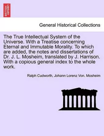 The True Intellectual System of the Universe. With a Treatise concerning Eternal and Immutable Morality. To which are added, the notes and dissertations of Dr. J. L. Mosheim, translated by J. Harrison. Vol. II cover