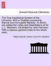 The True Intellectual System of the Universe. With a Treatise concerning Eternal and Immutable Morality. To which are added the notes and dissertations of Dr. J. L. Mosheim, translated by John Harrison. With a copious general index to the whole work.VOL.... cover