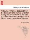 Antiquity of Man as Deduced from the Discovery of a Human Skeleton During the Excavations of the East and West India Dock Extensions at Tilbury, North Bank of the Thames. cover