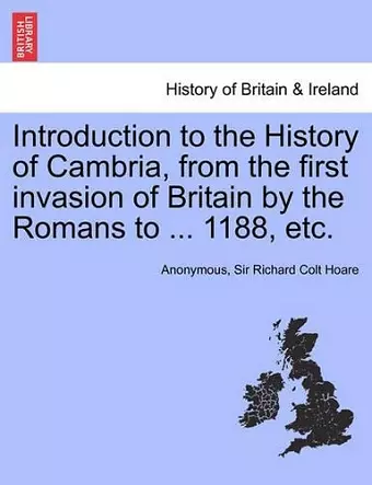 Introduction to the History of Cambria, from the First Invasion of Britain by the Romans to ... 1188, Etc. cover