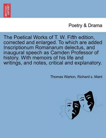 The Poetical Works of T. W. Fifth Edition, Corrected and Enlarged. to Which Are Added Inscriptionum Romanarum Delectus, and Inaugural Speech as Camden Professor of History. with Memoirs of His Life and Writings, and Notes, Critical and Explanatory. cover