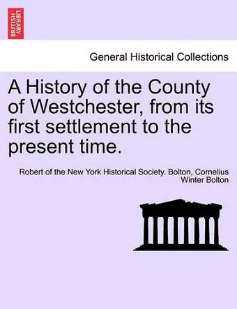 A History of the County of Westchester, from Its First Settlement to the Present Time. Volume I cover