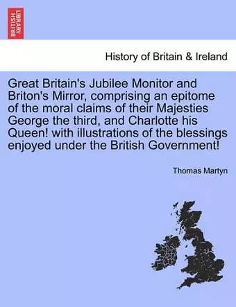 Great Britain's Jubilee Monitor and Briton's Mirror, Comprising an Epitome of the Moral Claims of Their Majesties George the Third, and Charlotte His Queen! with Illustrations of the Blessings Enjoyed Under the British Government! cover