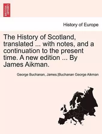 The History of Scotland, translated ... with notes, and a continuation to the present time. A new edition ... By James Aikman. Vol. VI. cover