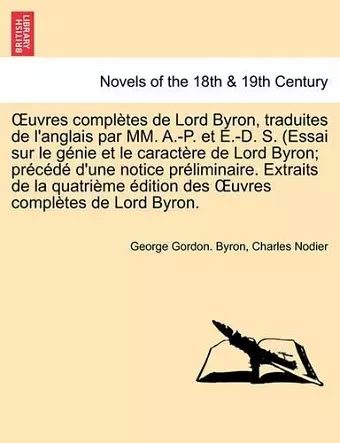 Uvres Completes de Lord Byron, Traduites de L'Anglais Par MM. A.-P. Et E.-D. S. (Essai Sur Le Genie Et Le Caractere de Lord Byron; Precede D'Une Notic cover