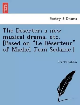 The Deserter; a new musical drama, etc. [Based on Le Déserteur of Michel Jean Sedaine.] cover