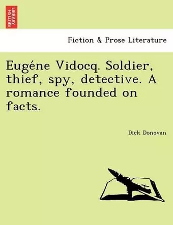 Eugéne Vidocq. Soldier, thief, spy, detective. A romance founded on facts. cover