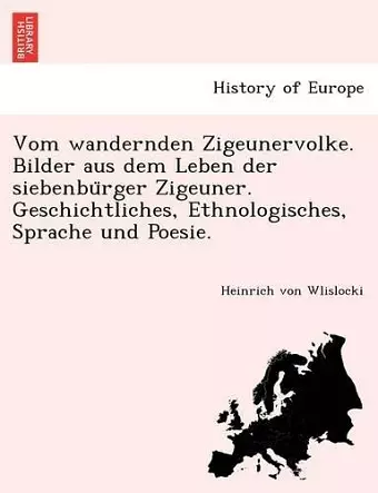 Vom wandernden Zigeunervolke. Bilder aus dem Leben der siebenbürger Zigeuner. Geschichtliches, Ethnologisches, Sprache und Poesie. cover