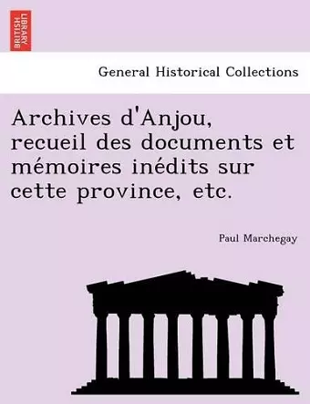 Archives d'Anjou, recueil des documents et mémoires inédits sur cette province, etc. cover