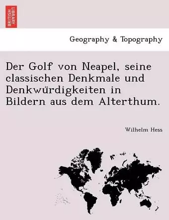 Der Golf Von Neapel, Seine Classischen Denkmale Und Denkwu Rdigkeiten in Bildern Aus Dem Alterthum. cover