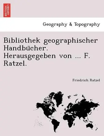 Bibliothek Geographischer Handbu Cher. Herausgegeben Von ... F. Ratzel. cover
