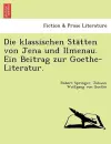 Die Klassischen Sta Tten Von Jena Und Ilmenau. Ein Beitrag Zur Goethe-Literatur. cover