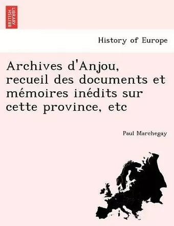 Archives d'Anjou, recueil des documents et mémoires inédits sur cette province, etc cover