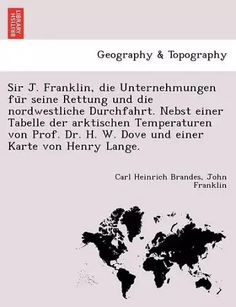 Sir J. Franklin, Die Unternehmungen Fu R Seine Rettung Und Die Nordwestliche Durchfahrt. Nebst Einer Tabelle Der Arktischen Temperaturen Von Prof. Dr. H. W. Dove Und Einer Karte Von Henry Lange. cover