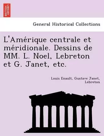 L'Amérique centrale et méridionale. Dessins de MM. L. Noel, Lebreton et G. Janet, etc. cover