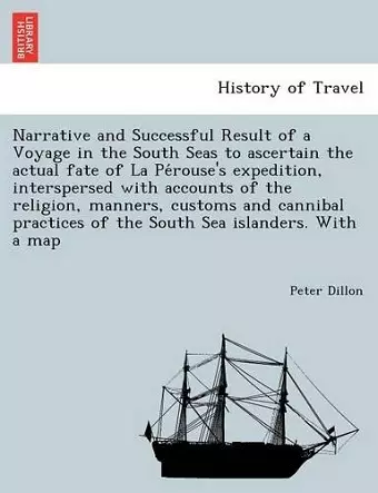 Narrative and Successful Result of a Voyage in the South Seas to Ascertain the Actual Fate of La Pe Rouse's Expedition, Interspersed with Accounts of the Religion, Manners, Customs and Cannibal Practices of the South Sea Islanders. with a Map cover