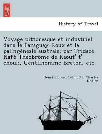 Voyage Pittoresque Et Industriel Dans Le Paraguay-Roux Et La Palinge Nesie Australe; Par Tridace-Nafe -The Obro Me de Kaout' T' Chouk, Gentilhomme Breton, Etc. cover