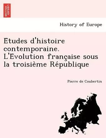 E Tudes D'Histoire Contemporaine. L'e Volution Franc Aise Sous La Troisie Me Re Publique cover