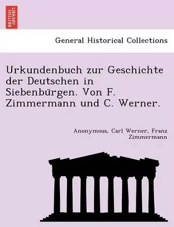 Urkundenbuch Zur Geschichte Der Deutschen in Siebenbu Rgen. Von F. Zimmermann Und C. Werner. cover