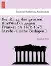 Der Krieg Des Grossen Kurfu Rsten Gegen Frankreich 1672-1675. (Archivalische Beilagen.). cover