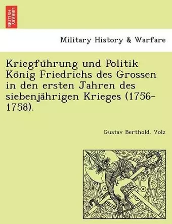 Kriegfu Hrung Und Politik Ko Nig Friedrichs Des Grossen in Den Ersten Jahren Des Siebenja Hrigen Krieges (1756-1758). cover