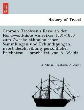 Capitain Jacobsen's Reise an der Nordwestküste Amerikas 1881-1883 zum Zwecke ethnologischer Sammlungen und Erkundigungen, nebst Beschreibung persönlicher Erlebnisse ... bearbeitet von A. Woldt. cover