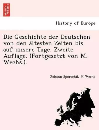 Die Geschichte der Deutschen von den ältesten Zeiten bis auf unsere Tage. Zweite Auflage. (Fortgesetzt von M. Wechs.). cover