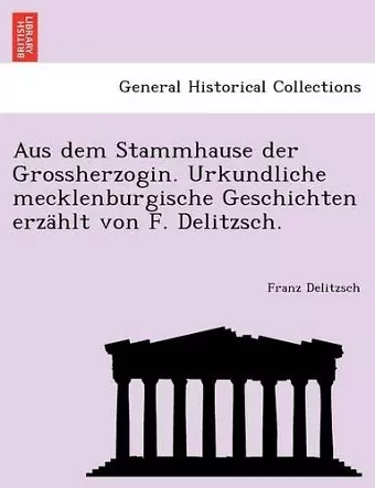 Aus Dem Stammhause Der Grossherzogin. Urkundliche Mecklenburgische Geschichten Erzahlt Von F. Delitzsch. cover