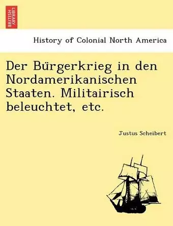 Der Bu Rgerkrieg in Den Nordamerikanischen Staaten. Militairisch Beleuchtet, Etc. cover