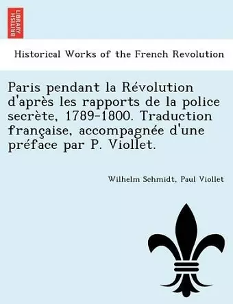 Paris Pendant La Revolution D'Apres Les Rapports de La Police Secrete, 1789-1800. Traduction Francaise, Accompagnee D'Une Preface Par P. Viollet. cover