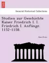 Studien Zur Geschichte Kaiser Friedrich I. I. Friedrich I. Anf�nge. 1152-1158. cover