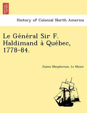 Le GE Ne Ral Sir F. Haldimand a Que Bec, 1778-84. cover