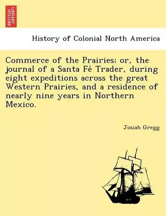 Commerce of the Prairies; or, the journal of a Santa Fé Trader, during eight expeditions across the great Western Prairies, and a residence of nearly nine years in Northern Mexico. cover