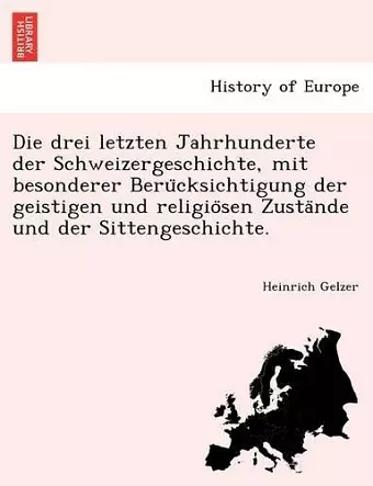 Die drei letzten Jahrhunderte der Schweizergeschichte, mit besonderer Berücksichtigung der geistigen und religiösen Zustände und der Sittengeschichte. cover