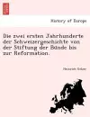 Die Zwei Ersten Jahrhunderte Der Schweizergeschichte Von Der Stiftung Der Bu Nde Bis Zur Reformation. cover