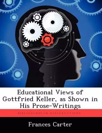 Educational Views of Gottfried Keller, as Shown in His Prose-Writings cover