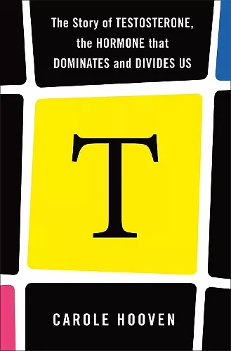 T: The Story of Testosterone, the Hormone that Dominates and Divides Us cover