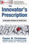 The Innovator's Prescription: A Disruptive Solution for Health Care cover