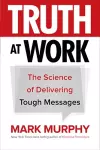 Truth at Work: The Science of Delivering Tough Messages cover