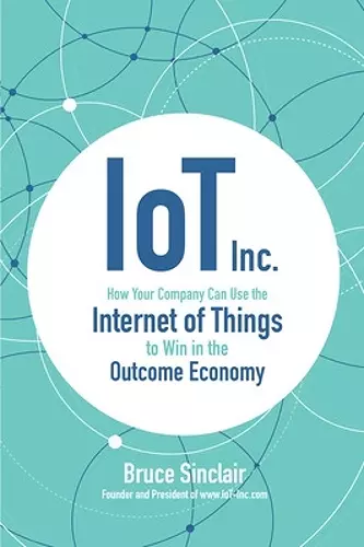 IoT Inc: How Your Company Can Use the Internet of Things to Win in the Outcome Economy cover