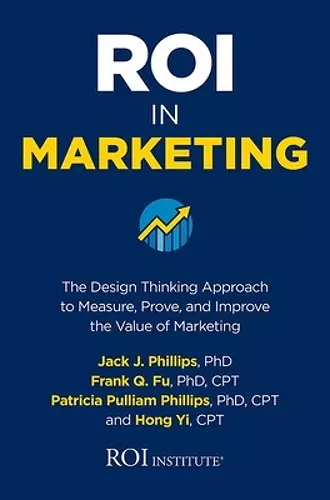 ROI in Marketing: The Design Thinking Approach to Measure, Prove, and Improve the Value of Marketing cover