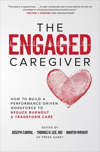 The Engaged Caregiver: How to Build a Performance-Driven Workforce to Reduce Burnout and Transform Care cover