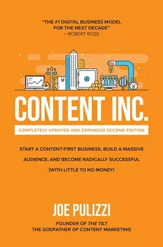 Content Inc., Second Edition: Start a Content-First Business, Build a Massive Audience and Become Radically Successful (With Little to No Money) cover