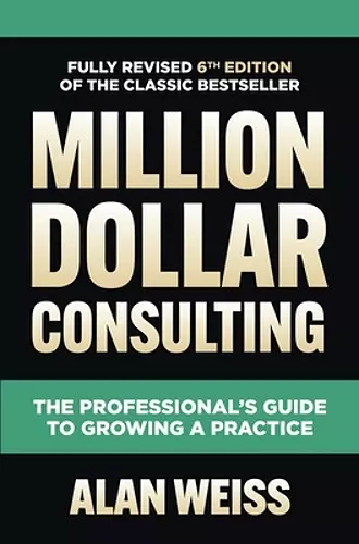 Million Dollar Consulting, Sixth Edition: The Professional's Guide to Growing a Practice cover