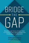 Bridge the Gap: Breakthrough Communication Tools to Transform Work Relationships From Challenging to Collaborative cover