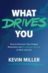 What Drives You: How to Discover Your Unique Motivators and Accelerate Growth in Work and Life cover