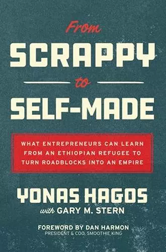 From Scrappy to Self-Made: What Entrepreneurs Can Learn from an Ethiopian Refugee to Turn Roadblocks into an Empire cover